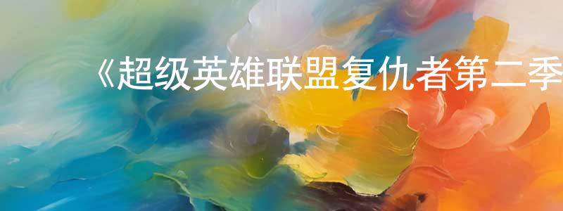 陈哲辉发布《超级英雄联盟复仇者第二季》迅雷下载/在线观看-动漫卡通-美剧天堂